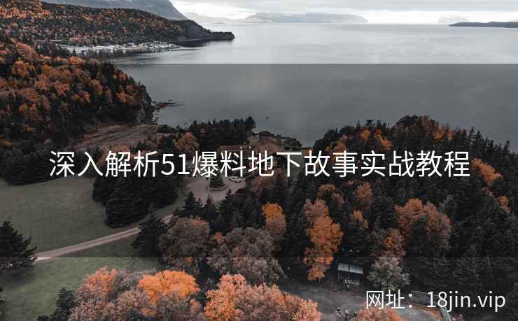 深入解析51爆料地下故事实战教程