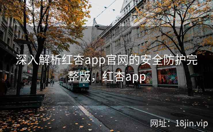 深入解析红杏app官网的安全防护完整版，红杏app