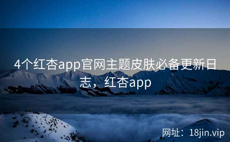 4个红杏app官网主题皮肤必备更新日志，红杏app