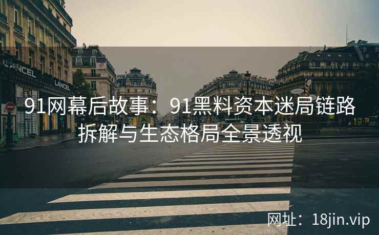 91网幕后故事：91黑料资本迷局链路拆解与生态格局全景透视
