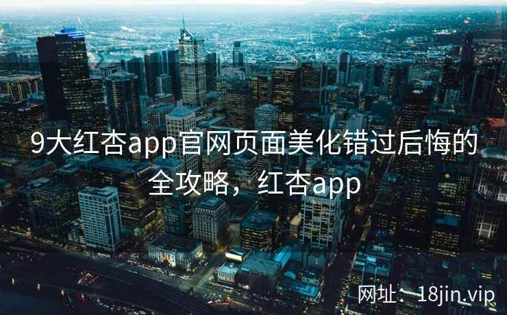 9大红杏app官网页面美化错过后悔的全攻略，红杏app