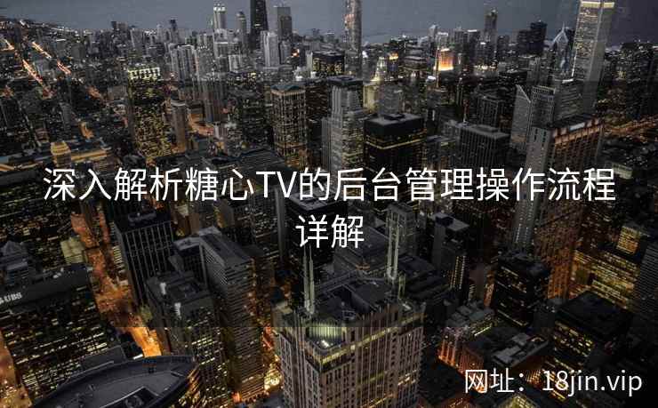深入解析糖心TV的后台管理操作流程详解