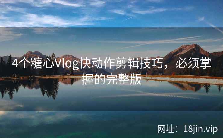 4个糖心Vlog快动作剪辑技巧，必须掌握的完整版