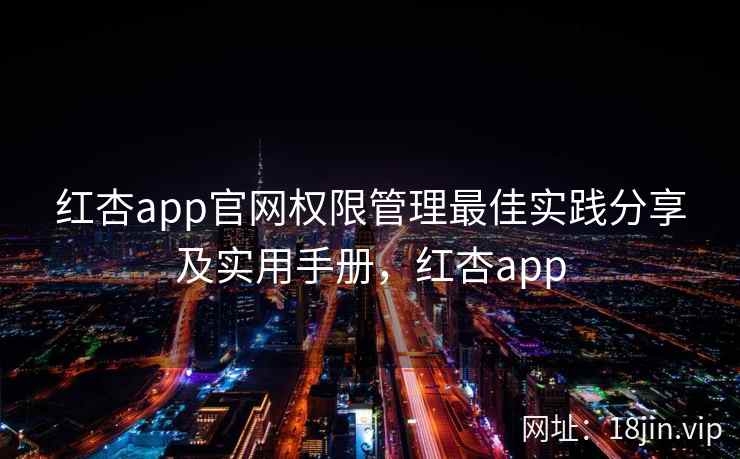 红杏app官网权限管理最佳实践分享及实用手册，红杏app