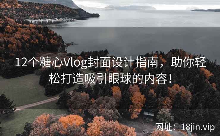 12个糖心Vlog封面设计指南，助你轻松打造吸引眼球的内容！