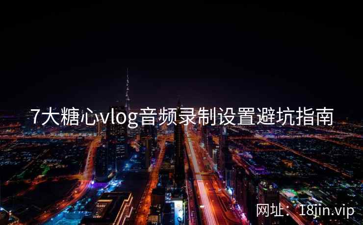 7大糖心vlog音频录制设置避坑指南