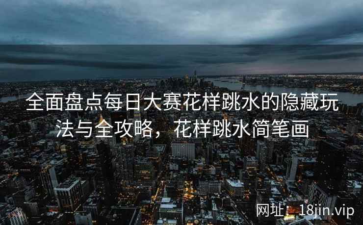 全面盘点每日大赛花样跳水的隐藏玩法与全攻略，花样跳水简笔画