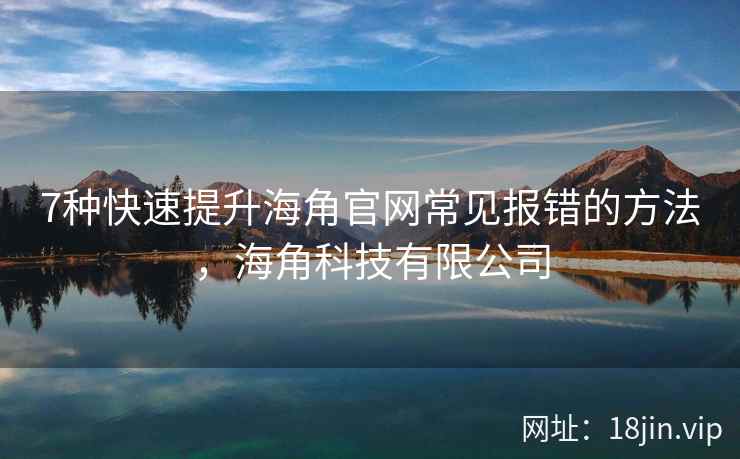 7种快速提升海角官网常见报错的方法，海角科技有限公司