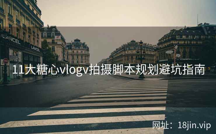11大糖心vlogv拍摄脚本规划避坑指南