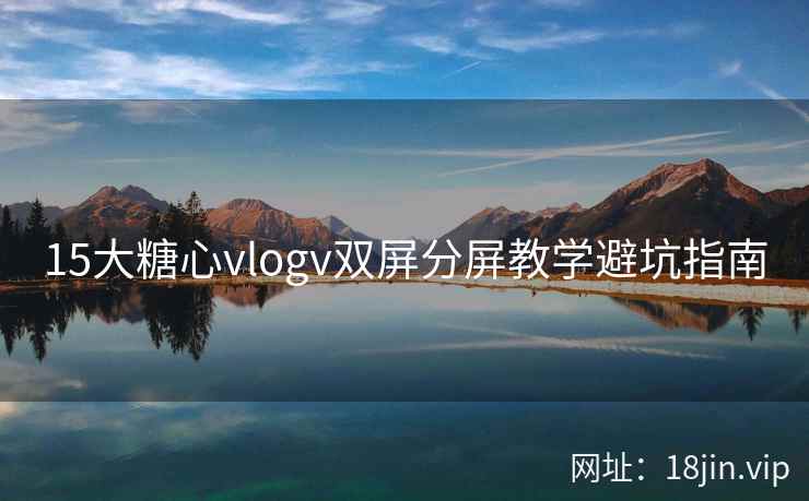 15大糖心vlogv双屏分屏教学避坑指南