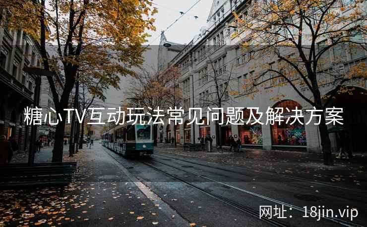 糖心TV互动玩法常见问题及解决方案
